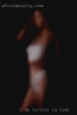 I am really Turlock, CA nude good at Tantra Yoni massage.