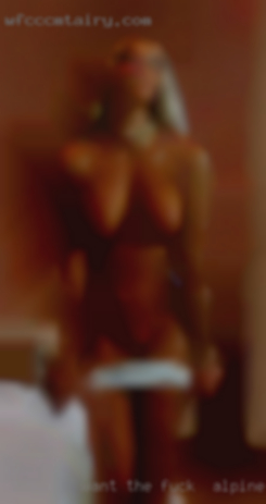 I want the fuck in Alpine, Texas right experience.